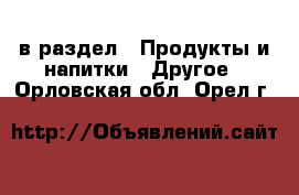  в раздел : Продукты и напитки » Другое . Орловская обл.,Орел г.